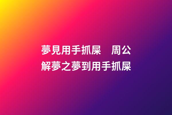 夢見用手抓屎　周公解夢之夢到用手抓屎